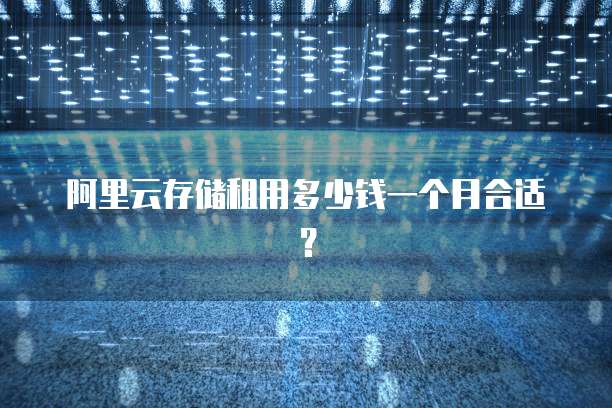 阿里云存储租用多少钱一个月合适?