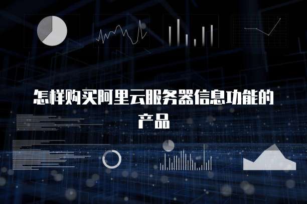 怎样购买阿里云服务器信息功能的产品