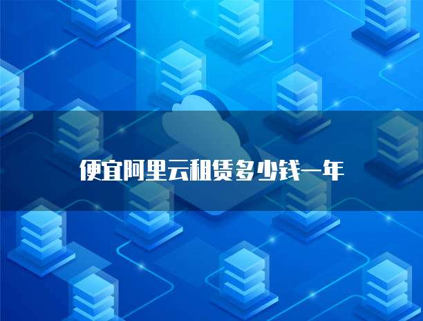 便宜阿里云租赁多少钱一年