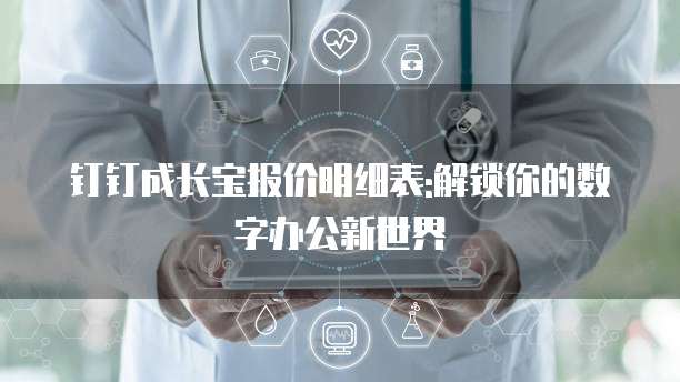 钉钉成长宝报价明细表:解锁你的数字办公新世界