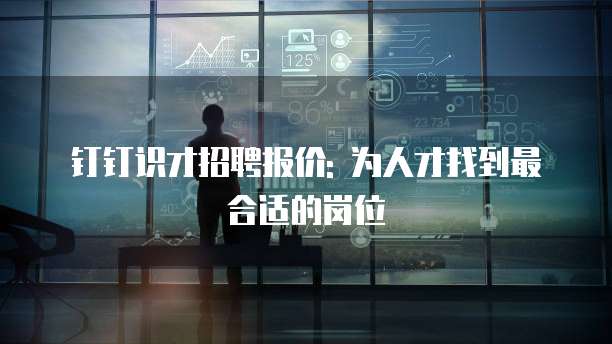 钉钉识才招聘报价: 为人才找到最合适的岗位