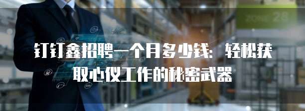 钉钉鑫招聘一个月多少钱:轻松获取心仪工作的秘密武器