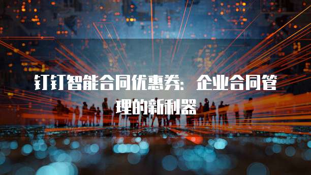 钉钉智能合同优惠券：企业合同管理的新利器