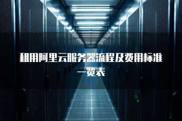 租用阿里云服务器流程及费用标准一览表