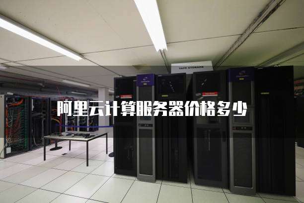 阿里云计算服务器价格多少