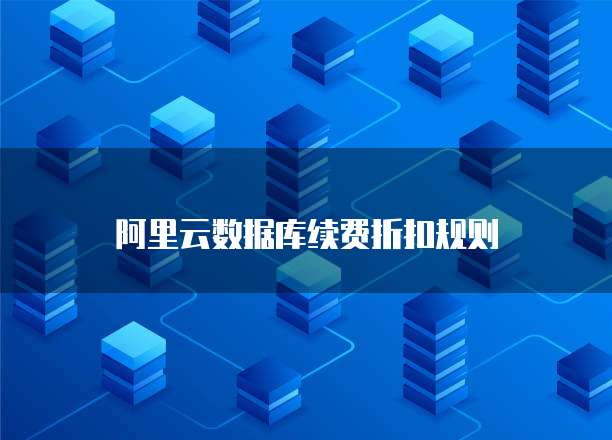 阿里云数据库续费折扣规则