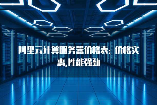 阿里云计算服务器价格表: 价格实惠,性能强劲