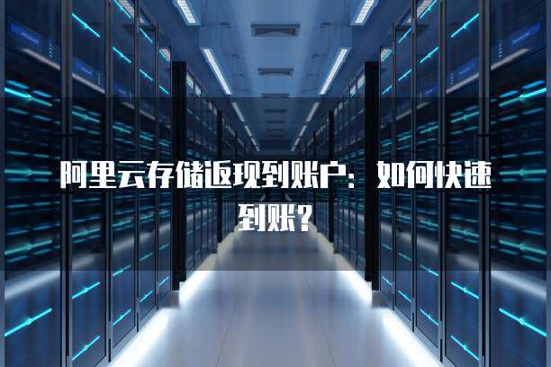 阿里云存储返现到账户：如何快速到账？