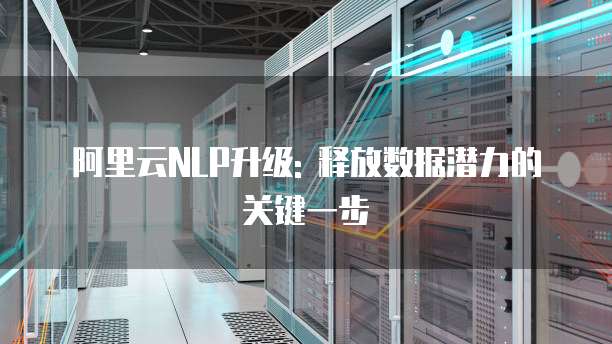阿里云NLP升级: 释放数据潜力的关键一步