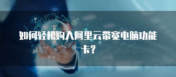 如何轻松购入阿里云带宽电脑功能卡?