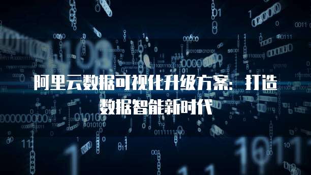 阿里云数据可视化升级方案:打造数据智能新时代