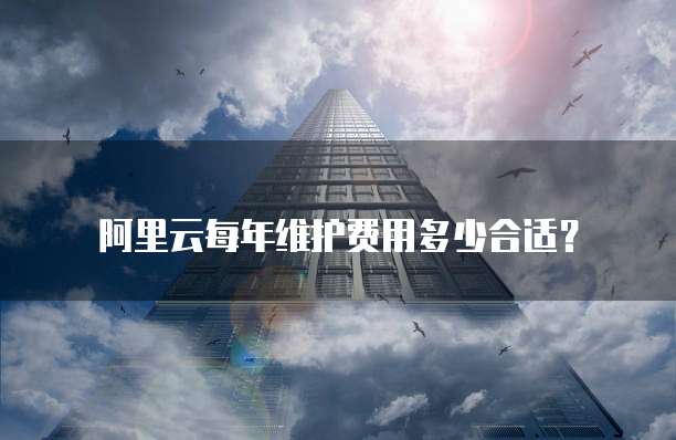 阿里云每年维护费用多少合适？