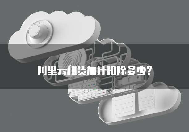 阿里云租赁加计扣除多少？
