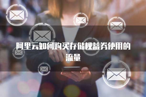阿里云如何购买存储权益券使用的流量