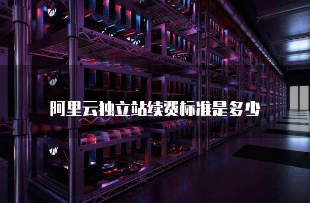 阿里云独立站续费标准是多少