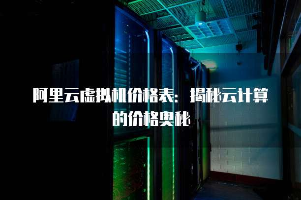 阿里云虚拟机价格表:揭秘云计算的价格奥秘