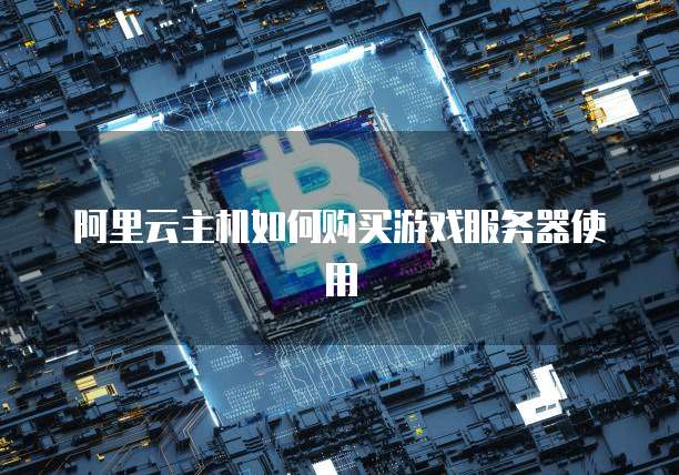 阿里云主机如何购买游戏服务器使用