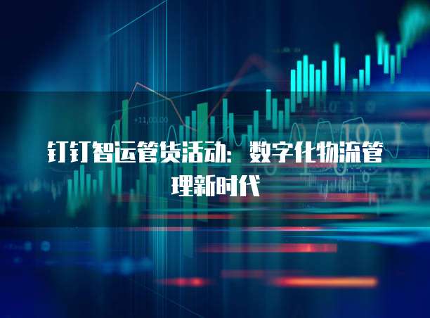 钉钉智运管货活动:数字化物流管理新时代