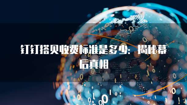钉钉搭贝收费标准是多少：揭秘幕后真相