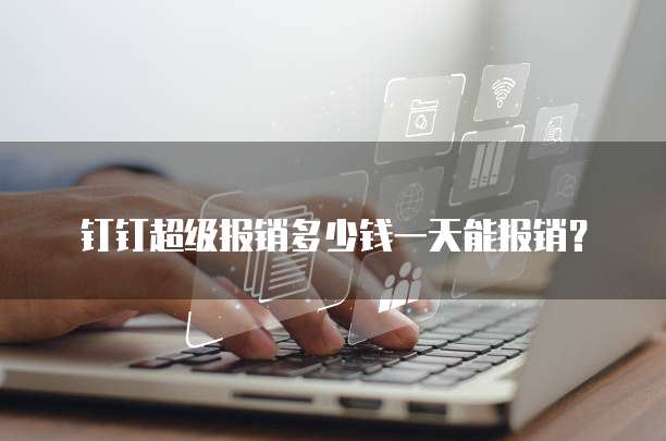 钉钉超级报销多少钱一天能报销?