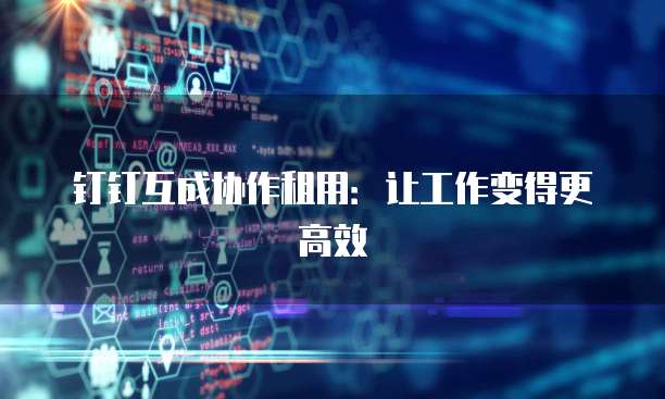 钉钉互成协作租用:让工作变得更高效