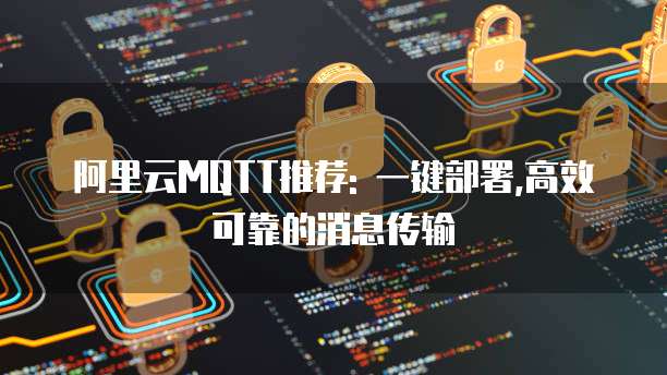 阿里云MQTT推荐: 一键部署,高效可靠的消息传输