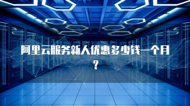 阿里云服务新人优惠多少钱一个月？