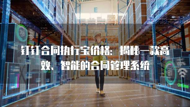 钉钉合同执行宝价格：揭秘一款高效、智能的合同管理系统