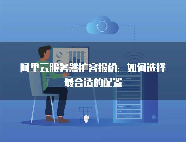 阿里云服务器扩容报价:如何选择最合适的配置