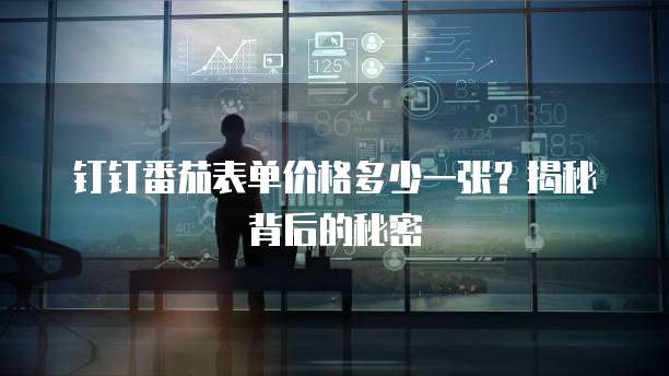 钉钉番茄表单价格多少一张？揭秘背后的秘密