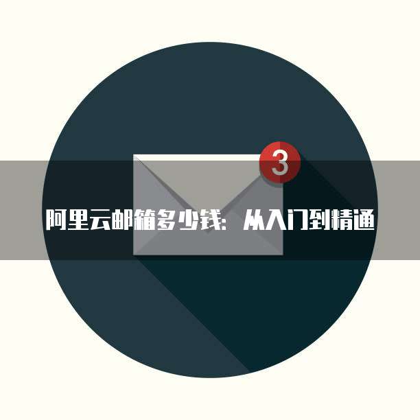 阿里云邮箱多少钱:从入门到精通