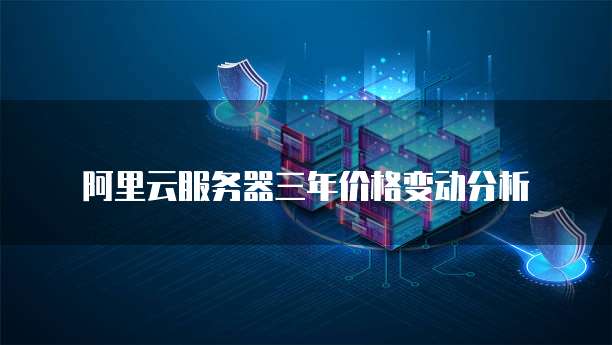 阿里云服务器三年价格变动分析