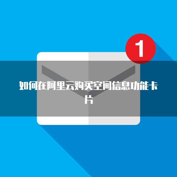 如何在阿里云购买空间信息功能卡片