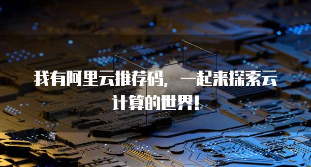 我有阿里云推荐码,一起来探索云计算的世界!