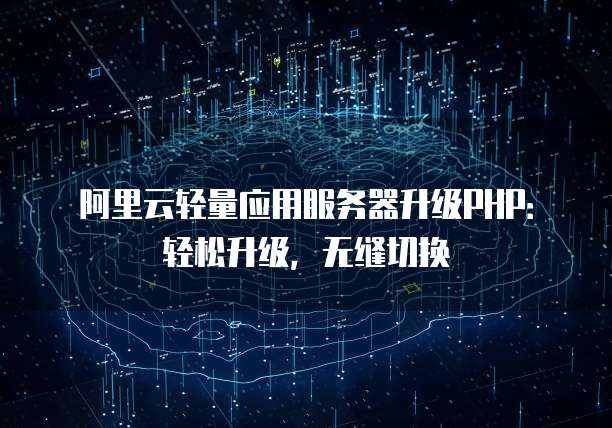 阿里云轻量应用服务器升级PHP:轻松升级,无缝切换