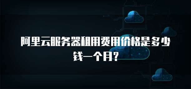 阿里云服务器租用费用价格是多少钱一个月?