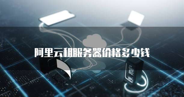 阿里云租服务器价格多少钱