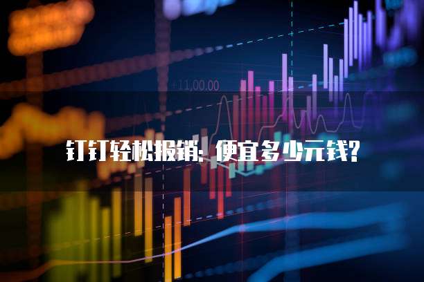钉钉轻松报销: 便宜多少元钱?