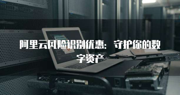 阿里云风险识别优惠：守护你的数字资产