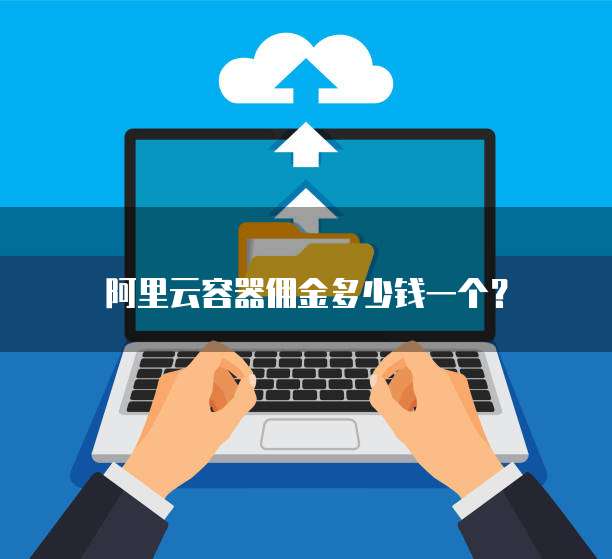阿里云容器佣金多少钱一个?