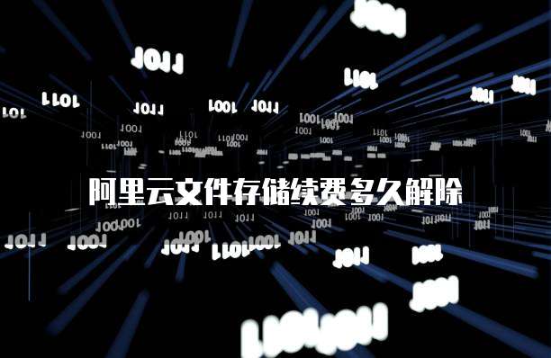 阿里云文件存储续费多久解除
