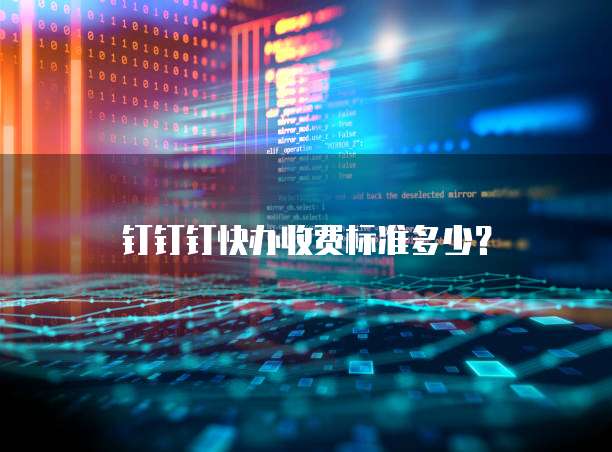 钉钉钉快办收费标准多少？