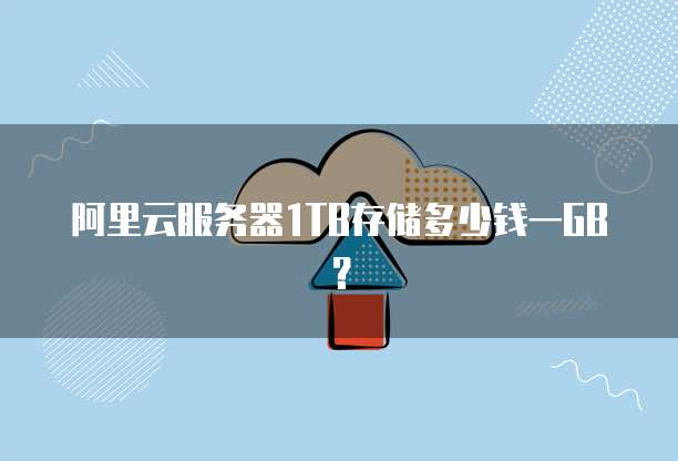 阿里云服务器1TB存储多少钱一GB?