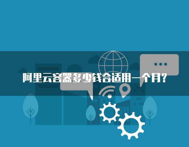 阿里云容器多少钱合适用一个月？
