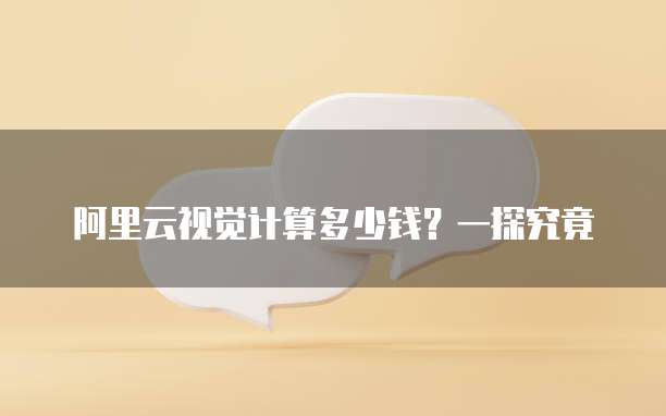 阿里云视觉计算多少钱？一探究竟