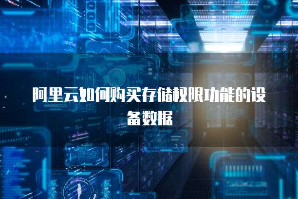 阿里云如何购买存储权限功能的设备数据