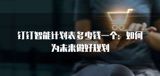 钉钉智能计划表多少钱一个:如何为未来做好规划