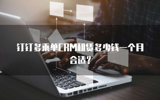 钉钉多乘单CRM租赁多少钱一个月合适?