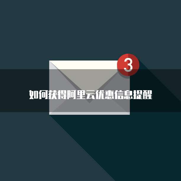 如何获得阿里云优惠信息提醒