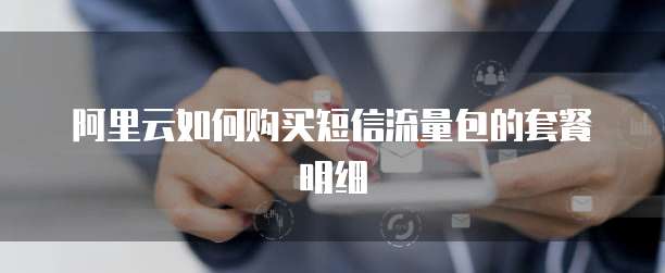 阿里云如何购买短信流量包的套餐明细